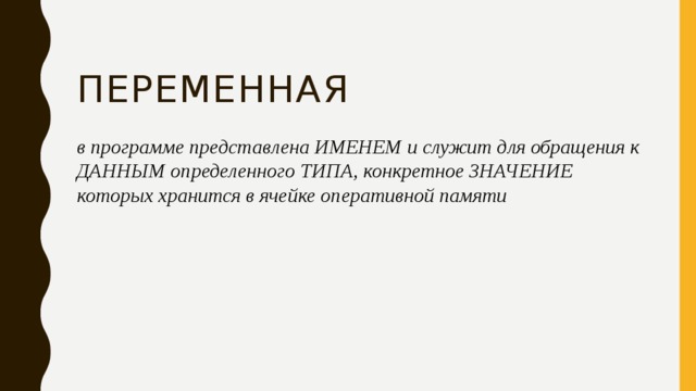 переменная в программе представлена ИМЕНЕМ и служит для обращения к ДАННЫМ определенного ТИПА, конкретное ЗНАЧЕНИЕ которых хранится в ячейке оперативной памяти 