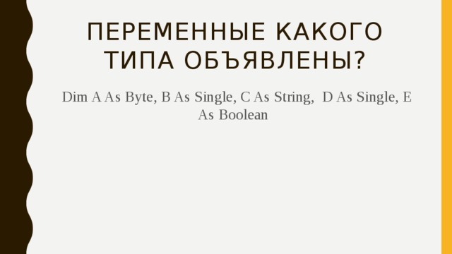 Переменные какого типа объявлены?  Dim A As Byte, B As Single, C As String, D As Single, E As Boolean 