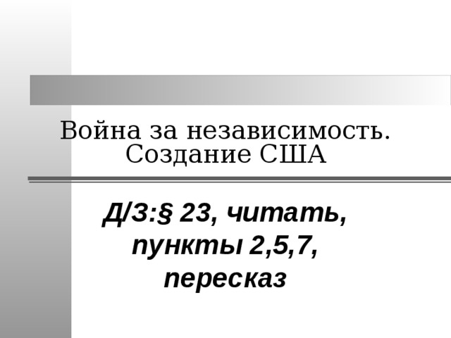 Война за независимость. Создание США Д/З: § 23, читать, пункты 2,5,7, пересказ 