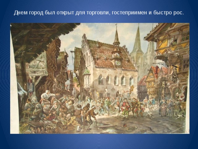 Днем город был открыт для торговли, гостеприимен и быстро рос. 