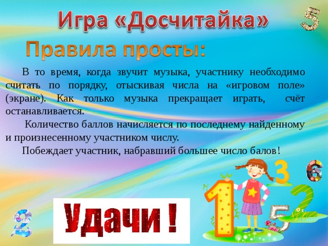 В то время, когда звучит музыка, участнику необходимо считать по порядку, отыскивая числа на «игровом поле» (экране). Как только музыка прекращает играть, счёт останавливается.  Количество баллов начисляется по последнему найденному и произнесенному участником числу. Побеждает участник, набравший большее число балов!  