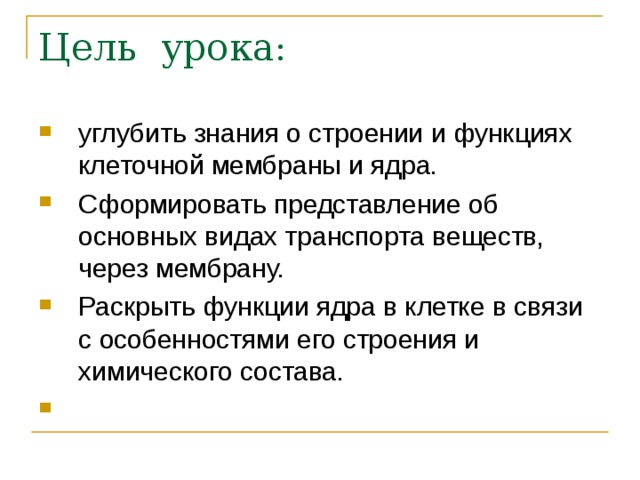 Цель урока: углубить знания о строении и функциях клеточной мембраны и ядра. Сформировать представление об основных видах транспорта веществ, через мембрану. Раскрыть функции ядра в клетке в связи с особенностями его строения и химического состава. 