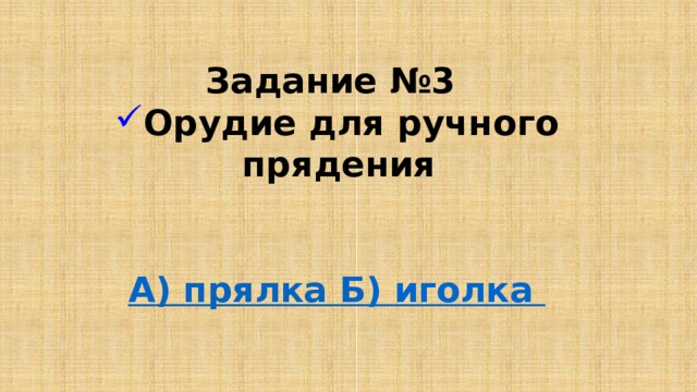 Задание №3 Орудие для ручного прядения   А ) прялка Б ) иголка
