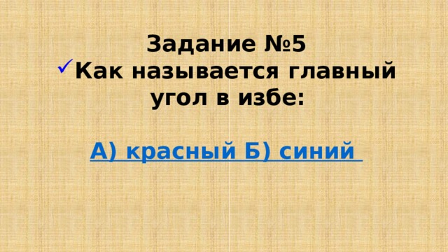 Задание №5 Как называется главный угол в избе:  А) красный Б) синий