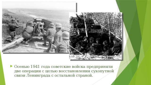 Осенью 1941 года советские войска предприняли две операции с целью восстановления сухопутной связи Ленинграда с остальной страной. 