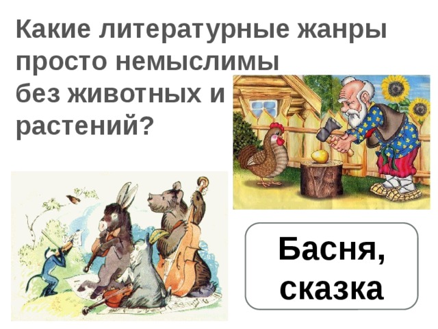 Какие литературные жанры просто немыслимы без животных и растений? Басня, сказка 