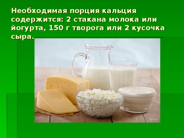 Необходимая порция кальция содержится: 2 стакана молока или йогурта, 150 г творога или 2 кусочка сыра. 