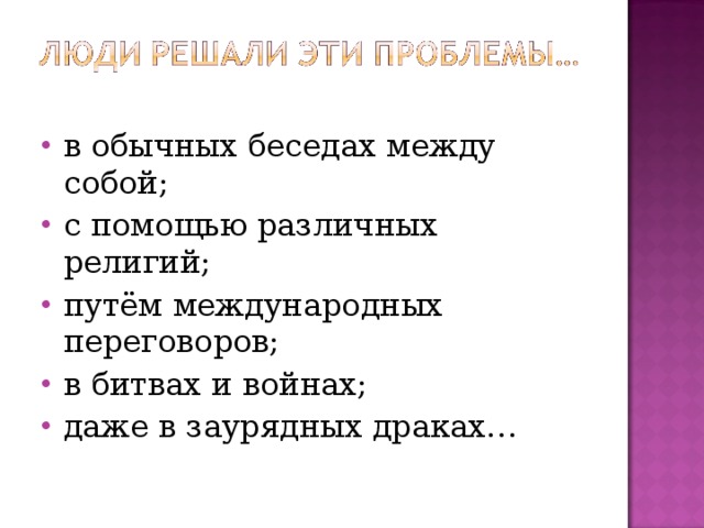 в обычных беседах между собой; с помощью различных религий; путём международных переговоров; в битвах и войнах; даже в заурядных драках… 