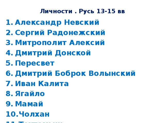 Личности . Русь 13-15 вв Александр Невский Сергий Радонежский Митрополит Алексий Дмитрий Донской Пересвет Дмитрий Боброк Волынский Иван Калита Ягайло Мамай Чолхан Тохтамыш Василий II Миндовг Тамерлан Едигей Дмитрий Шемяка  