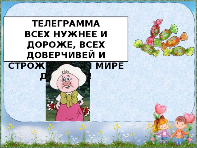 Телеграмма  всех нужнее и дороже, всех доверчивей и строже в этом мире доброта!