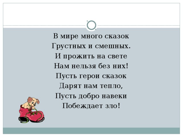 В мире много сказок Грустных и смешных. И прожить на свете Нам нельзя без них! Пусть герои сказок Дарят нам тепло, Пусть добро навеки Побеждает зло! 