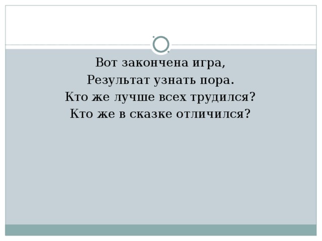 Вот закончена игра, Результат узнать пора. Кто же лучше всех трудился? Кто же в сказке отличился? 