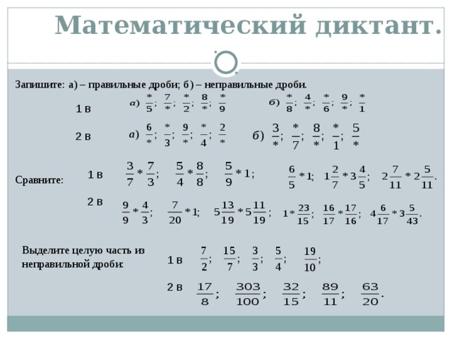 Математический диктант.   Запишите: а) – правильные дроби; б) – неправильные дроби. 1 в 2 в 1 в 2 в Сравните: Выделите целую часть из неправильной дроби: 1 в 2 в 