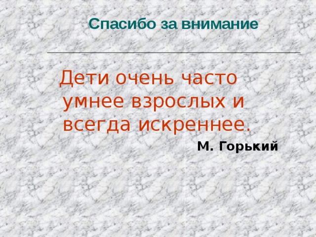 Спасибо за внимание  Дети очень часто умнее взрослых и всегда искреннее.  М. Горький 