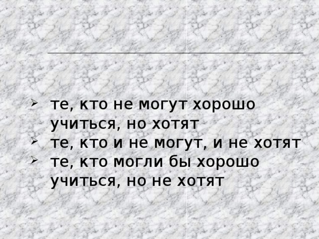 те, кто не могут хорошо учиться, но хотят те, кто и не могут, и не хотят те, кто могли бы хорошо учиться, но не хотят 