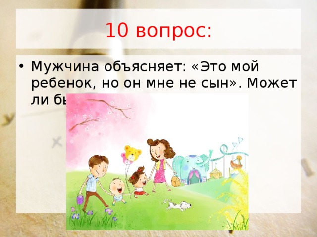 10 вопрос: Мужчина объясняет: «Это мой ребенок, но он мне не сын». Может ли быть такое?    