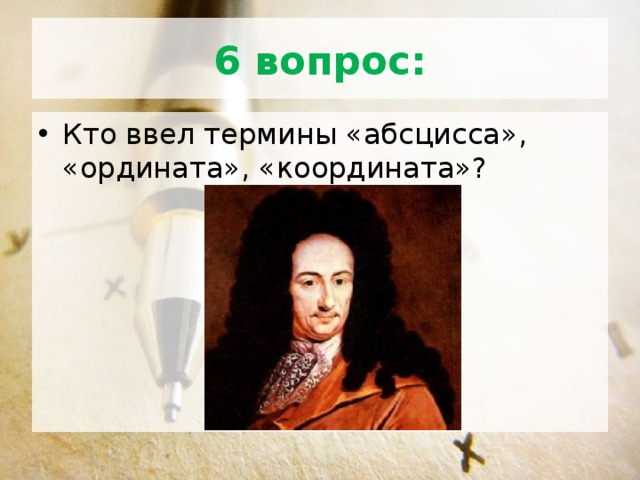 6 вопрос: Кто ввел термины «абсцисса», «ордината», «координата»? 