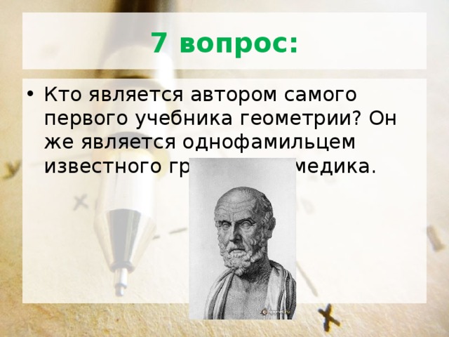 7 вопрос: Кто является автором самого первого учебника геометрии? Он же является однофамильцем известного греческого медика. 