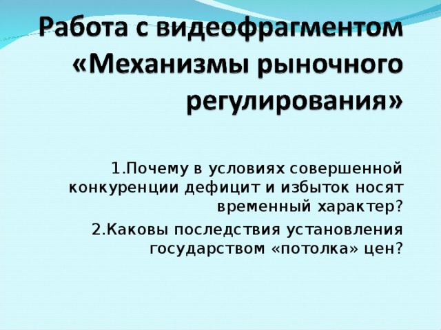 1.Почему в условиях совершенной конкуренции дефицит и избыток носят временный характер? 2.Каковы последствия установления государством «потолка» цен? 