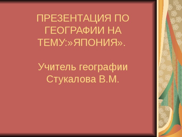 ПРЕЗЕНТАЦИЯ ПО ГЕОГРАФИИ НА ТЕМУ:»ЯПОНИЯ».   Учитель географии Стукалова В.М. 