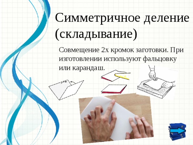Симметричное деление (складывание) Совмещение 2х кромок заготовки. При изготовлении используют фальцовку или карандаш.  