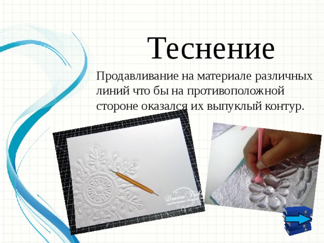 Теснение Продавливание на материале различных линий что бы на противоположной стороне оказался их выпуклый контур.  