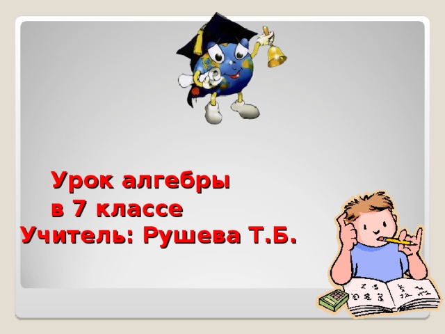  Урок алгебры  в 7 классе  Учитель: Рушева Т.Б.    