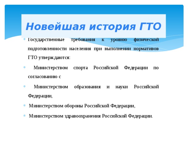 Новейшая история ГТО Государственные требования к уровню физической подготовленности населения при выполнении нормативов ГТО утверждаются:  Министерством спорта Российской Федерации по согласованию с  Министерством образования и науки Российской Федерации,  Министерством обороны Российской Федерации,  Министерством здравоохранения Российской Федерации. 