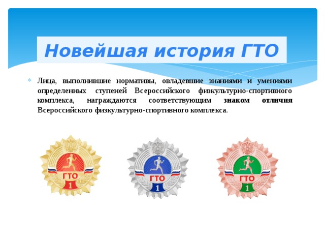 Новейшая история ГТО Лица, выполнившие нормативы, овладевшие знаниями и умениями определенных ступеней Всероссийского физкультурно-спортивного комплекса, награждаются соответствующим знаком отличия Всероссийского физкультурно-спортивного комплекса. 
