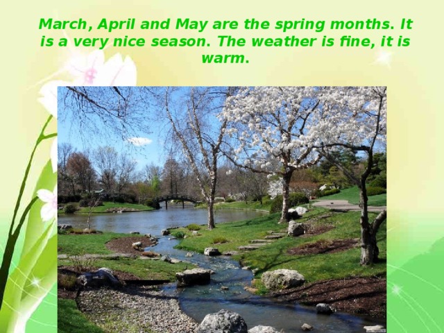 March, April and May are the spring months. It is a very nice season. The weather is fine, it is warm. 