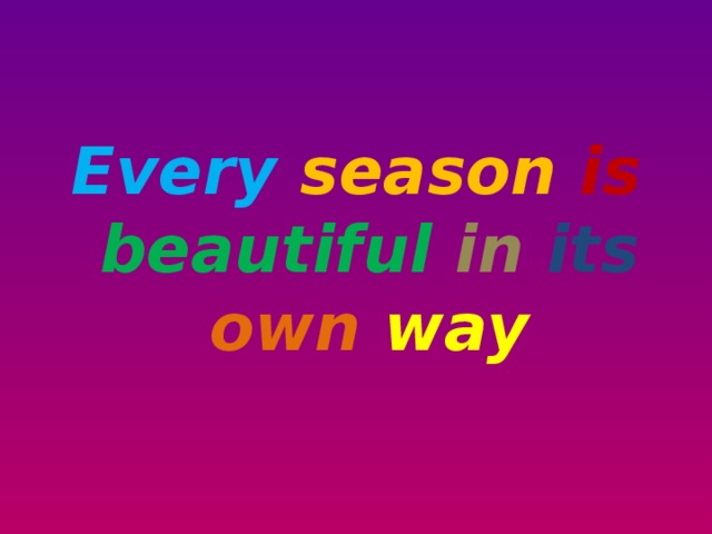 Every season  is  beautiful  in  its  own  way 