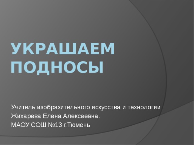 Украшаем подносы   Учитель изобразительного искусства и технологии Жихарева Елена Алексеевна. МАОУ СОШ №13 г.Тюмень 