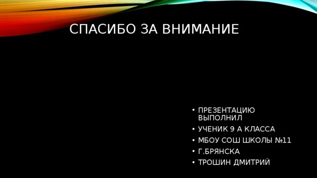 СПАСИБО ЗА ВНИМАНИЕ ПРЕЗЕНТАЦИЮ ВЫПОЛНИЛ УЧЕНИК 9 А КЛАССА МБОУ СОШ ШКОЛЫ №11 Г.БРЯНСКА ТРОШИН ДМИТРИЙ 