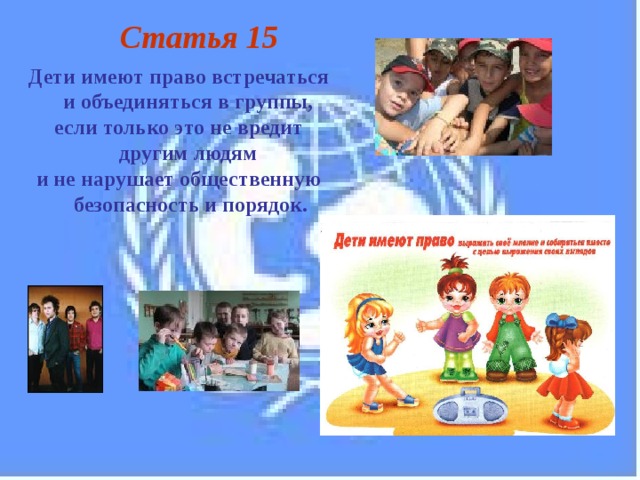 Статья 15  Дети имеют право встречаться и объединяться в группы, если только это не вредит другим людям и не нарушает общественную безопасность и порядок. 