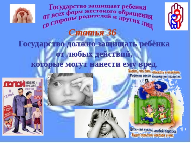 Статья 36 Государство должно защищать ребёнка  от любых действий, которые могут нанести ему вред . 
