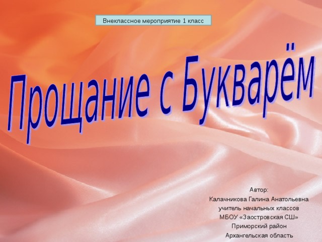 Внеклассное мероприятие 1 класс Автор: Калачникова Галина Анатольевна учитель начальных классов МБОУ «Заостровская СШ» Приморский район Архангельская область