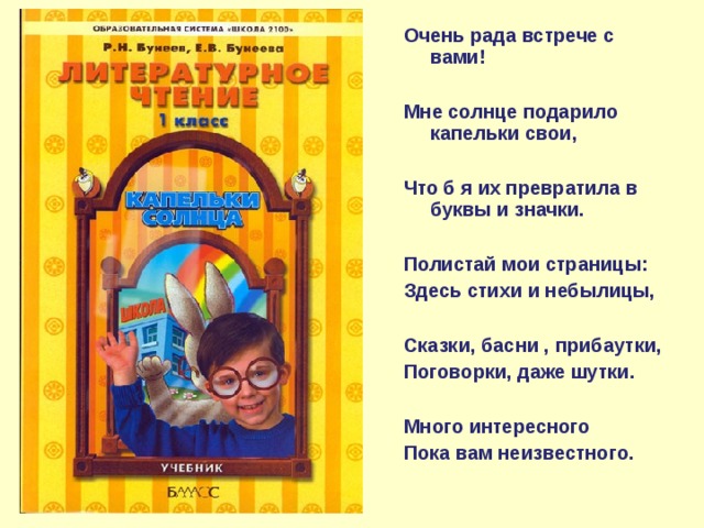 Очень рада встрече с вами!  Мне солнце подарило капельки свои,  Что б я их превратила в буквы и значки.  Полистай мои страницы: Здесь стихи и небылицы,  Сказки, басни , прибаутки, Поговорки, даже шутки.  Много интересного Пока вам неизвестного.
