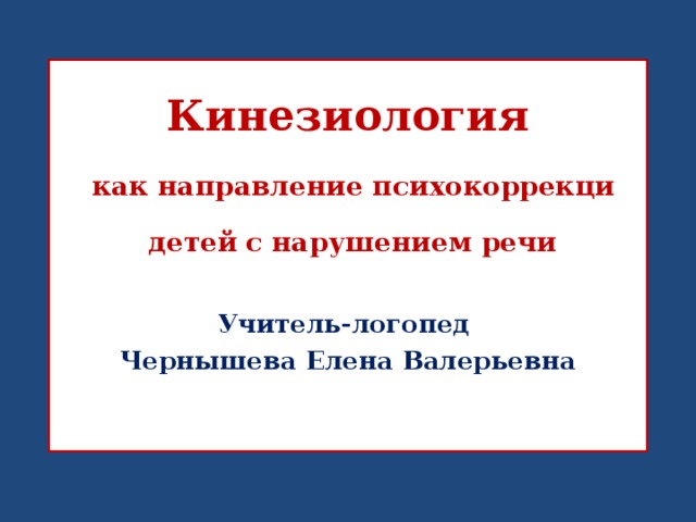  Кинезиология  как направление психокоррекци  детей  с нарушением речи Учитель-логопед Чернышева Елена Валерьевна 