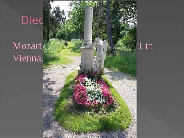 Died. Mozart died in December 1791 in Vienna. 