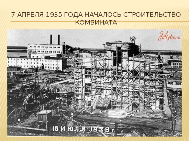 7 апреля 1935 года началось строительство комбината