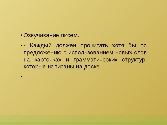 Озвучивание писем. - Каждый должен прочитать хотя бы по предложению с использованием новых слов на карточках и грамматических структур, которые написаны на доске.   