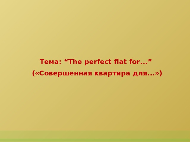 Тема: “The perfect flat for...”  («Совершенная квартира для...»)  