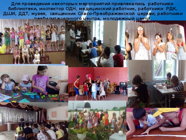 Для проведения некоторых мероприятий привлекались работники библиотеки, инспектор ОДН, медицинский работник, работники РДК, ДШИ, ДДТ, музея, священник Спасо-Преображенской церкви, работники реабилитационного центра, молодежный центр. 