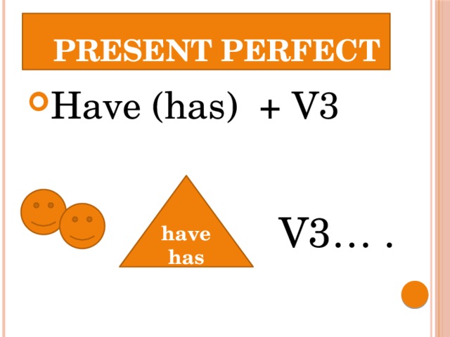  PRESENT PERFECT Have (has) + V3 have has V3… . 