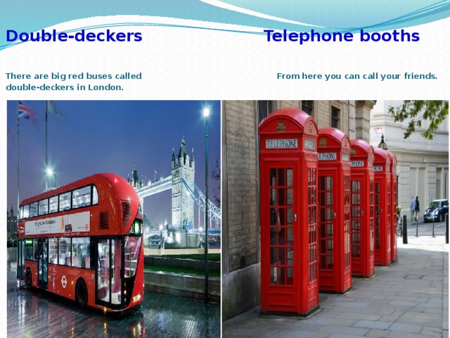  Double-deckers Telephone booths   There are big red buses called From here you can call your friends.  double-deckers in London. 
