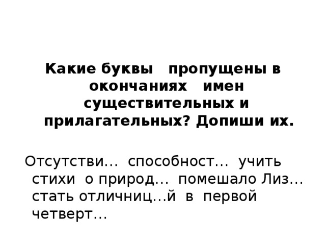 Какие буквы пропущены в окончаниях имен существительных и прилагательных? Допиши их.    Отсутстви… способност… учить стихи о природ… помешало Лиз… стать отличниц…й в первой четверт… 