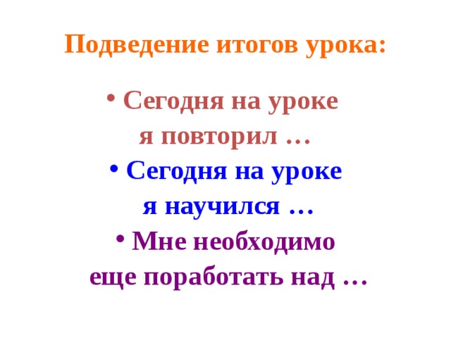 Подведение итогов урока: Сегодня на уроке я повторил … Сегодня на уроке  я научился … Мне необходимо  еще поработать над … 