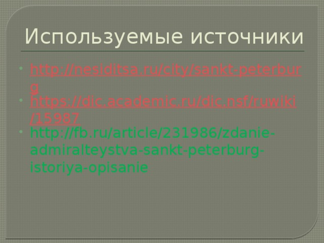 Используемые источники http://nesiditsa.ru/city/sankt-peterburg https://dic.academic.ru/dic.nsf/ruwiki/15987 http://fb.ru/article/231986/zdanie-admiralteystva-sankt-peterburg-istoriya-opisanie 