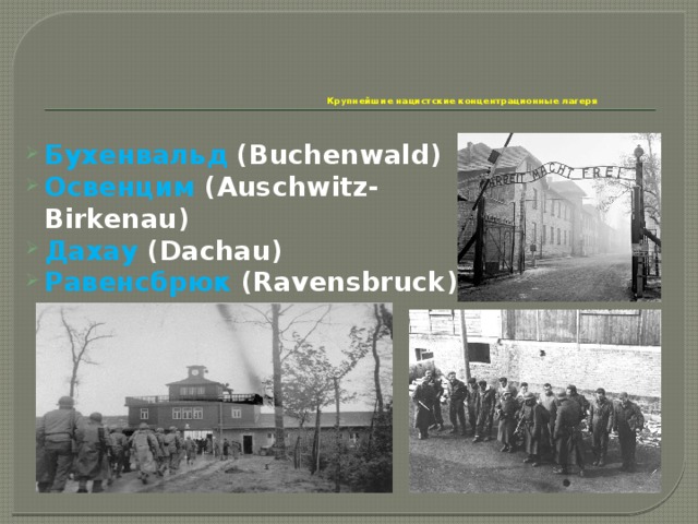       Крупнейшие нацистские концентрационные лагеря Бухенвальд (Buchenwald) Освенцим  (Auschwitz-Birkenau) Дахау  (Dachau) Равенсбрюк  (Ravensbruck) 