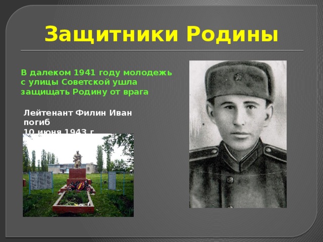 Защитники Родины В далеком 1941 году молодежь с улицы Советской ушла защищать Родину от врага Лейтенант Филин Иван погиб 10 июня 1943 г. 